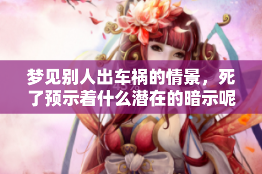 梦见别人出车祸的情景，死了预示着什么潜在的暗示呢