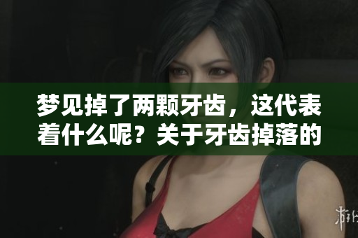 梦见掉了两颗牙齿，这代表着什么呢？关于牙齿掉落的解读和分析