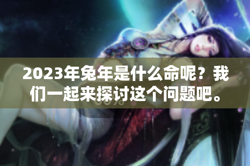 2023年兔年是什么命呢？我们一起来探讨这个问题吧。