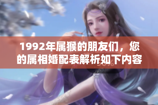 1992年属猴的朋友们，您的属相婚配表解析如下内容请查看