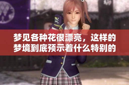 梦见各种花很漂亮，这样的梦境到底预示着什么特别的意义呢