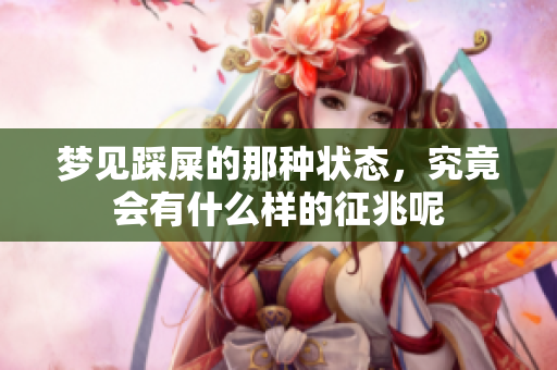 梦见踩屎的那种状态，究竟会有什么样的征兆呢