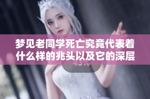 梦见老同学死亡究竟代表着什么样的兆头以及它的深层含义是什么呢