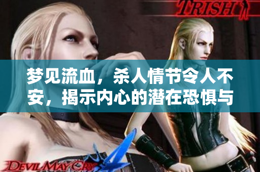 梦见流血，杀人情节令人不安，揭示内心的潜在恐惧与焦虑