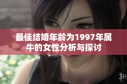 最佳结婚年龄为1997年属牛的女性分析与探讨
