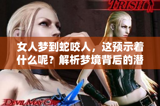 女人梦到蛇咬人，这预示着什么呢？解析梦境背后的潜在含义。