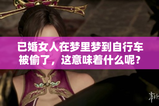 已婚女人在梦里梦到自行车被偷了，这意味着什么呢？