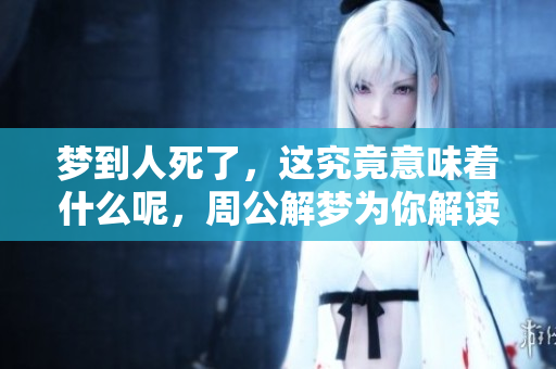 梦到人死了，这究竟意味着什么呢，周公解梦为你解读真相