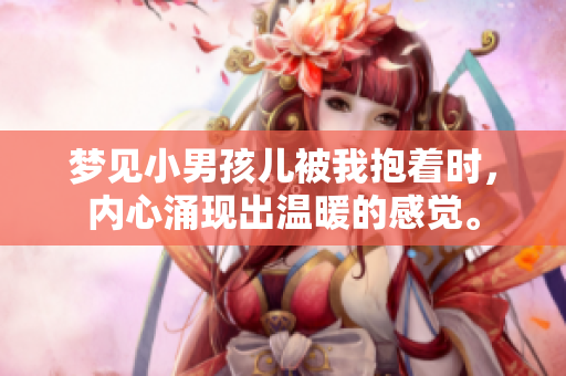 梦见小男孩儿被我抱着时，内心涌现出温暖的感觉。