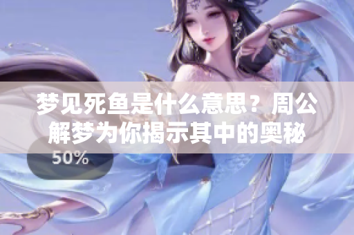 梦见死鱼是什么意思？周公解梦为你揭示其中的奥秘