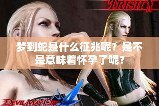 梦到蛇是什么征兆呢？是不是意味着怀孕了呢？