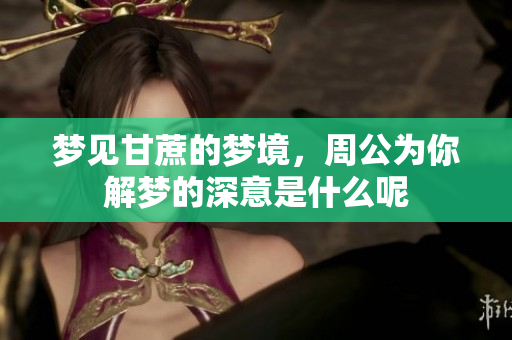 梦见甘蔗的梦境，周公为你解梦的深意是什么呢