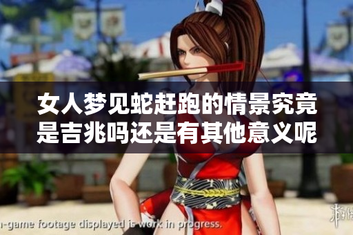 女人梦见蛇赶跑的情景究竟是吉兆吗还是有其他意义呢