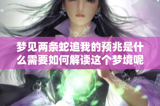 梦见两条蛇追我的预兆是什么需要如何解读这个梦境呢