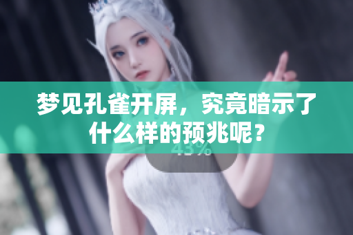梦见孔雀开屏，究竟暗示了什么样的预兆呢？