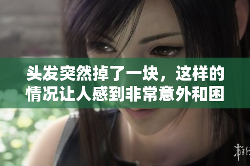头发突然掉了一块，这样的情况让人感到非常意外和困惑