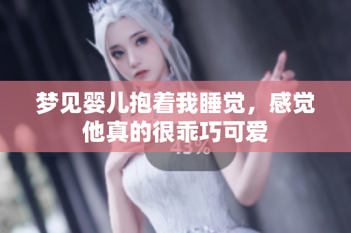 梦见婴儿抱着我睡觉，感觉他真的很乖巧可爱
