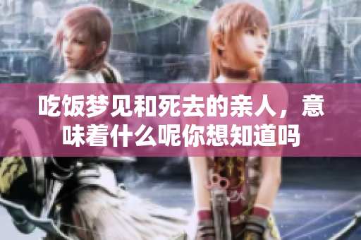 吃饭梦见和死去的亲人，意味着什么呢你想知道吗
