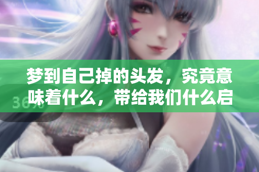 梦到自己掉的头发，究竟意味着什么，带给我们什么启示呢？