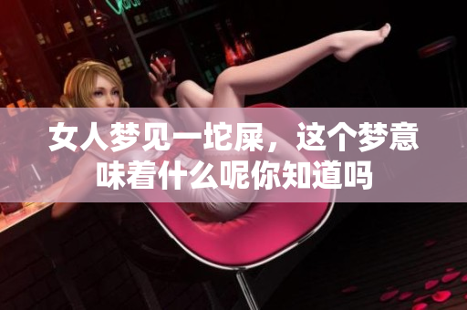 女人梦见一坨屎，这个梦意味着什么呢你知道吗