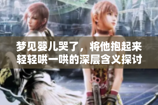 梦见婴儿哭了，将他抱起来轻轻哄一哄的深层含义探讨