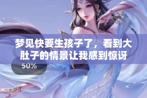梦见快要生孩子了，看到大肚子的情景让我感到惊讶