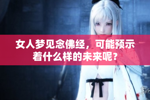 女人梦见念佛经，可能预示着什么样的未来呢？