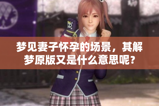梦见妻子怀孕的场景，其解梦原版又是什么意思呢？