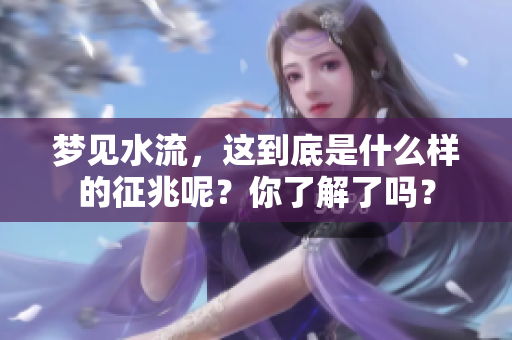 梦见水流，这到底是什么样的征兆呢？你了解了吗？