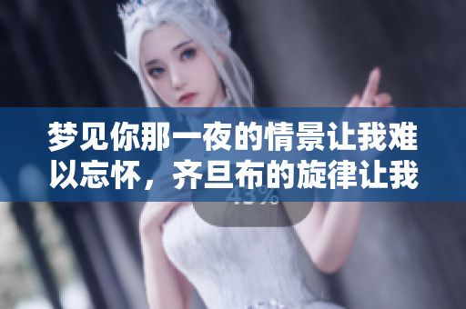 梦见你那一夜的情景让我难以忘怀，齐旦布的旋律让我沉醉其中