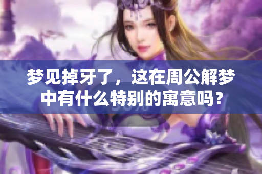 梦见掉牙了，这在周公解梦中有什么特别的寓意吗？