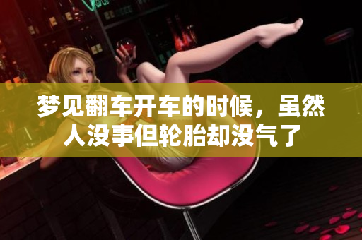梦见翻车开车的时候，虽然人没事但轮胎却没气了
