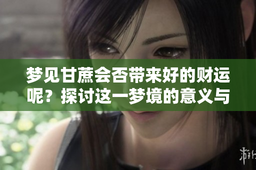 梦见甘蔗会否带来好的财运呢？探讨这一梦境的意义与影响。