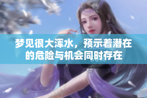 梦见很大浑水，预示着潜在的危险与机会同时存在