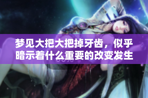 梦见大把大把掉牙齿，似乎暗示着什么重要的改变发生了