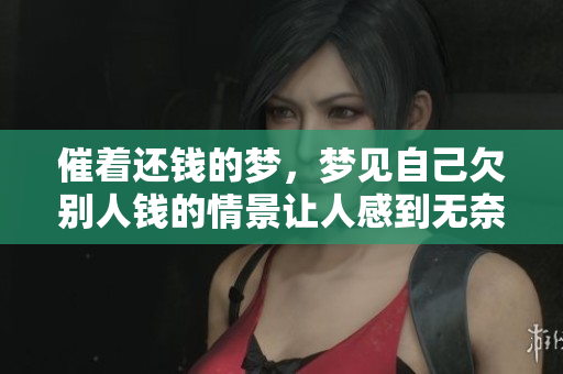催着还钱的梦，梦见自己欠别人钱的情景让人感到无奈