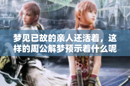 梦见已故的亲人还活着，这样的周公解梦预示着什么呢