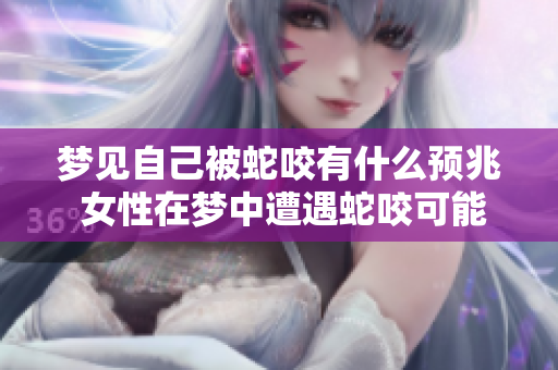 梦见自己被蛇咬有什么预兆 女性在梦中遭遇蛇咬可能意味着什么呢