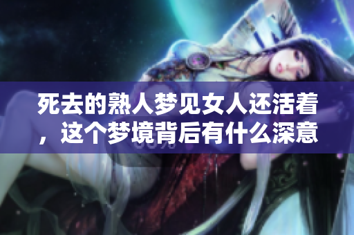 死去的熟人梦见女人还活着，这个梦境背后有什么深意呢