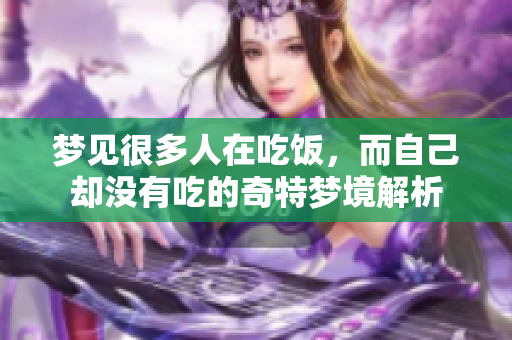 梦见很多人在吃饭，而自己却没有吃的奇特梦境解析