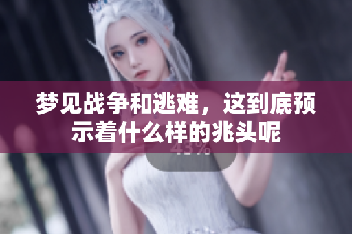 梦见战争和逃难，这到底预示着什么样的兆头呢