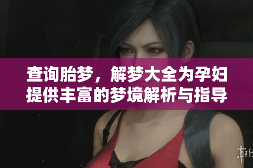 查询胎梦，解梦大全为孕妇提供丰富的梦境解析与指导