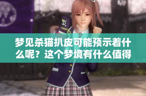 梦见杀猫扒皮可能预示着什么呢？这个梦境有什么值得关注的含义？