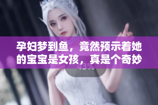 孕妇梦到鱼，竟然预示着她的宝宝是女孩，真是个奇妙的梦境。