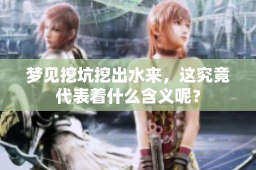 梦见挖坑挖出水来，这究竟代表着什么含义呢？