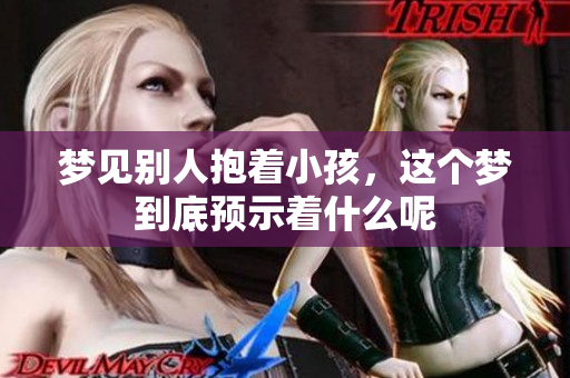 梦见别人抱着小孩，这个梦到底预示着什么呢