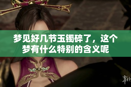 梦见好几节玉镯碎了，这个梦有什么特别的含义呢