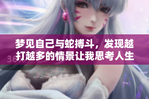 梦见自己与蛇搏斗，发现越打越多的情景让我思考人生