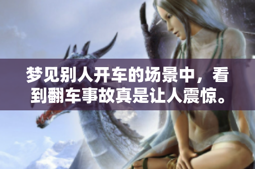 梦见别人开车的场景中，看到翻车事故真是让人震惊。