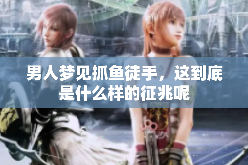 男人梦见抓鱼徒手，这到底是什么样的征兆呢